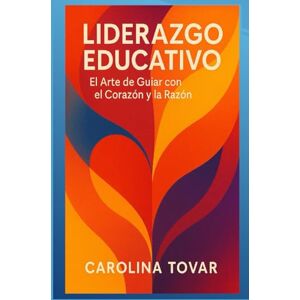 TOVAR, CAROLINA Liderazgo Educativo: El Arte de Guiar con el Corazón y la Razón TOVAR, CAROLINA Liderazgo Educativo: El Arte de Guiar con el Corazón y la Razón