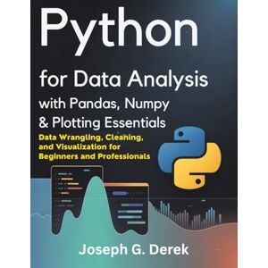 G. Derek, Joseph Python for Data Analysis with Pandas, NumPy & Plotting Essentials: Data Wrangling, Cleaning, and Visualization for Beginners and Professionals (python ... how to learn python programming language) G. Derek, Joseph Python for Data Analysis with Pandas, NumPy & Plotting Essentials: Data Wrangling, Cleaning, and Visualization for Beginners and Professionals (python ... how to learn python programming language)