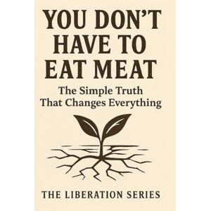 Tov, Kibali You Don't Have to Eat Meat: The Simple Truth That Changes Everything (Dead Meat, Are You? — The Liberation Series) Tov, Kibali You Don't Have to Eat Meat: The Simple Truth That Changes Everything (Dead Meat, Are You? — The Liberation Series)