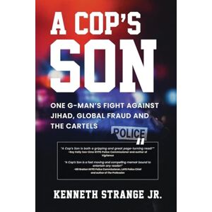 Strange Jr., Kenneth A Cop’s Son: One G-Man's Fight Against Jihad, Global Fraud and the Cartels Strange Jr., Kenneth A Cop’s Son: One G-Man's Fight Against Jihad, Global Fraud and the Cartels