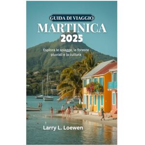 Loewen, Larry L. GUIDA DI VIAGGIO ALLA MARTINICA 2025: Esplora le spiagge, le foreste pluviali e la cultura Loewen, Larry L. GUIDA DI VIAGGIO ALLA MARTINICA 2025: Esplora le spiagge, le foreste pluviali e la cultura