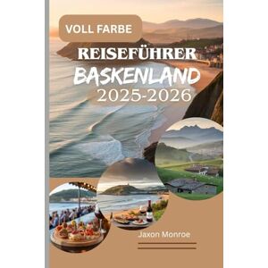 Monroe, Jaxon REISEFÜHRER BASKENLAND 2025-2026 (VOLLFARBIG): Ein Reiseführer von einem Einheimischen zur Erkundung erstklassiger Küche, atemberaubender Küsten und ... Spaniens und der Küstenschönheit Frankreichs Monroe, Jaxon REISEFÜHRER BASKENLAND 2025-2026 (VOLLFARBIG): Ein Reiseführer von einem Einheimischen zur Erkundung erstklassiger Küche, atemberaubender Küsten und ... Spaniens und der Küstenschönheit Frankreichs