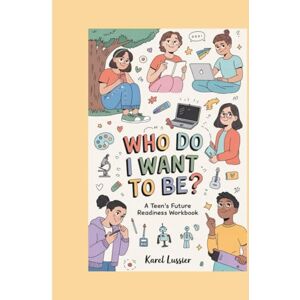 Lussier, Karel WHO DO I WANT TO BE?: A Teen Workbook for Career Discovery and Personal Growth Lussier, Karel WHO DO I WANT TO BE?: A Teen Workbook for Career Discovery and Personal Growth