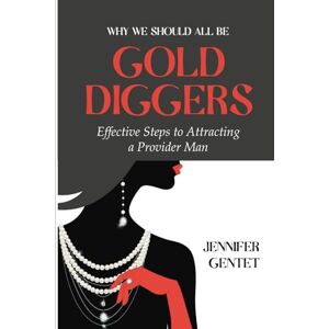Gentet, Jennifer WHY WE SHOULD ALL BE GOLD DIGGERS: Effective steps to attracting a quality provider man Gentet, Jennifer WHY WE SHOULD ALL BE GOLD DIGGERS: Effective steps to attracting a quality provider man