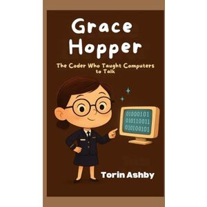 Ashby, Torin Grace Hopper biography for kids: The Coder Who Taught Computers to Talk Ashby, Torin Grace Hopper biography for kids: The Coder Who Taught Computers to Talk