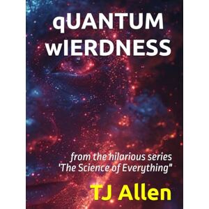 Allen, TJ qUANTUM wIERDNESS: from the hilarious series 'The Science of Everything Allen, TJ qUANTUM wIERDNESS: from the hilarious series 'The Science of Everything