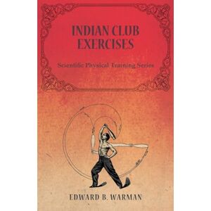 Warman, Edward B. Indian Club Exercises: Scientific Physical Training Series Warman, Edward B. Indian Club Exercises: Scientific Physical Training Series