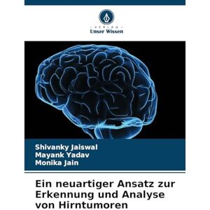 Jaiswal, Shivanky Ein neuartiger Ansatz zur Erkennung und Analyse von Hirntumoren Jaiswal, Shivanky Ein neuartiger Ansatz zur Erkennung und Analyse von Hirntumoren