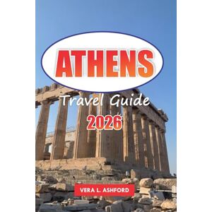 ASHFORD, VERA L. Athens Travel Guide 2026: Discover Top Attractions, Hidden Gems, Local Cuisine, and Essential Tips for Exploring Greece ASHFORD, VERA L. Athens Travel Guide 2026: Discover Top Attractions, Hidden Gems, Local Cuisine, and Essential Tips for Exploring Greece