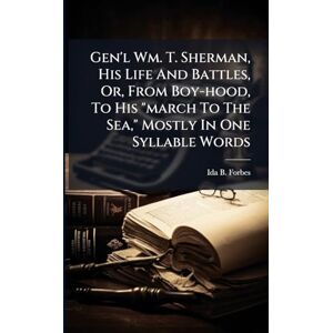 Forbes, Ida B Gen'l Wm. T. Sherman, His Life And Battles, Or, From Boy-hood, To His "march To The Sea," Mostly In One Syllable Words Forbes, Ida B Gen'l Wm. T. Sherman, His Life And Battles, Or, From Boy-hood, To His "march To The Sea," Mostly In One Syllable Words