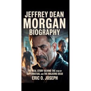 O. Joseph, Eric JEFFREY DEAN MORGAN BIOGRAPHY: The Real Story Behind the Star of Supernatural and The Walking Dead O. Joseph, Eric JEFFREY DEAN MORGAN BIOGRAPHY: The Real Story Behind the Star of Supernatural and The Walking Dead