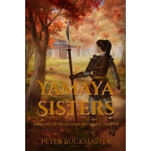 Buckmaster, Peter Yamaya Sisters: Book One of The Seasons of Change Trilogy Buckmaster, Peter Yamaya Sisters: Book One of The Seasons of Change Trilogy