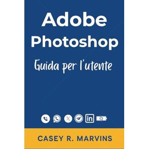 R. Marvins, Casey Adobe Photoshop Guida per l'utente: Il tuo compagno completo per sbloccare tutta la potenza di Photoshop con competenze essenziali, effetti creativi e progetti di design professionali R. Marvins, Casey Adobe Photoshop Guida per l'utente: Il tuo compagno completo per sbloccare tutta la potenza di Photoshop con competenze essenziali, effetti creativi e progetti di design professionali