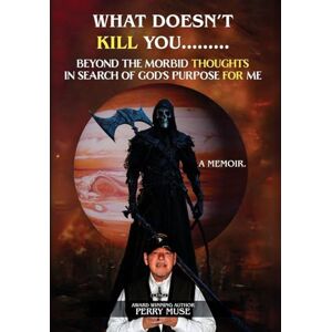 Muse, Perry What Doesn't Kill You: Beyond the Morbid Thoughts in Search of God's Purpose for Me Muse, Perry What Doesn't Kill You: Beyond the Morbid Thoughts in Search of God's Purpose for Me
