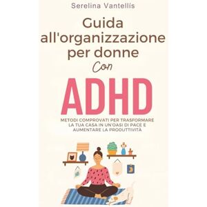 Vantellís, Serelina Guida all'organizzazione per donne con ADHD: Metodi comprovati per trasformare la tua casa in un’oasi di pace e aumentare la produttività Vantellís, Serelina Guida all'organizzazione per donne con ADHD: Metodi comprovati per trasformare la tua casa in un’oasi di pace e aumentare la produttività
