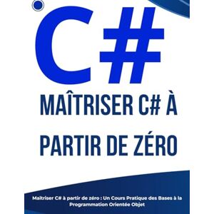 Manel, Nick Maîtriser C# à partir de zéro : Un Cours Pratique des Bases à la Programmation Orientée Objet Manel, Nick Maîtriser C# à partir de zéro : Un Cours Pratique des Bases à la Programmation Orientée Objet