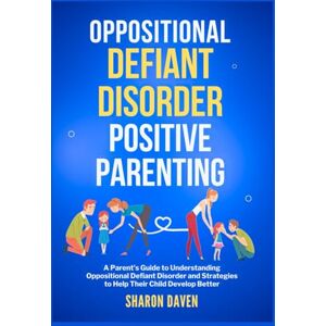 Daven, Sharon Oppositional Defiant Disorder Positive Parenting: A Parent’s Guide to Understanding Oppositional Defiant Disorder and Strategies to Help Their Child Develop Better (Parenting with Purpose) Daven, Sharon Oppositional Defiant Disorder Positive Parenting: A Parent’s Guide to Understanding Oppositional Defiant Disorder and Strategies to Help Their Child Develop Better (Parenting with Purpose)