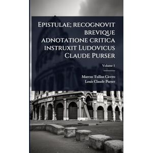 Cicero, Marcus Tullius Epistulae; recognovit brevique adnotatione critica instruxit Ludovicus Claude Purser Cicero, Marcus Tullius Epistulae; recognovit brevique adnotatione critica instruxit Ludovicus Claude Purser