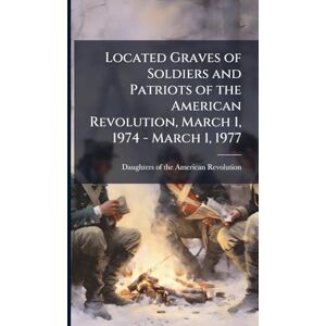 United Located Graves of Soldiers and Patriots of the American Revolution, March 1, 1974 March 1, 1977 United Located Graves of Soldiers and Patriots of the American Revolution, March 1, 1974 March 1, 1977