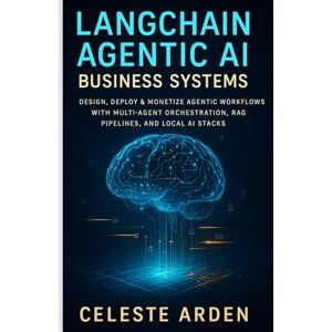Arden, Celeste LangChain Agentic AI Business Systems: Design, Deploy & Monetize Agentic Workflows With Multi-Agent Orchestration, RAG Pipelines, and Local AI Stacks Arden, Celeste LangChain Agentic AI Business Systems: Design, Deploy & Monetize Agentic Workflows With Multi-Agent Orchestration, RAG Pipelines, and Local AI Stacks