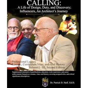 Huff, Dr. Patrick D. CALLING: A Life of Design, Duty, and Discovery; Influencers, An Architect's Journey, Professional Legacy, Résumé, Curriculum Vitae, and Oral History: ... the Face of Architecture and Urban Planning Huff, Dr. Patrick D. CALLING: A Life of Design, Duty, and Discovery; Influencers, An Architect's Journey, Professional Legacy, Résumé, Curriculum Vitae, and Oral History: ... the Face of Architecture and Urban Planning