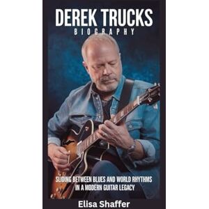 Shaffer, Elisa DEREK TRUCKS BIOGRAPHY: Sliding Between Blues and World Rhythms in a Modern Guitar Legacy Shaffer, Elisa DEREK TRUCKS BIOGRAPHY: Sliding Between Blues and World Rhythms in a Modern Guitar Legacy