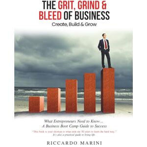 Marini, Riccardo The Grit, Grind & Bleed of Business: Create, Build & Grow Marini, Riccardo The Grit, Grind & Bleed of Business: Create, Build & Grow