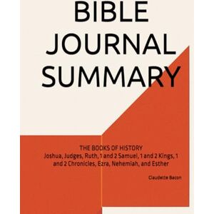 Bacon, Claudette BIBLE JOURNAL SUMMARY: THE BOOKS OF HISTORY Joshua, Judges, Ruth, 1 and 2 Samuel, 1 and 2 Kings, 1 and 2 Chronicles, Ezra, Nehemiah, and Esther Bacon, Claudette BIBLE JOURNAL SUMMARY: THE BOOKS OF HISTORY Joshua, Judges, Ruth, 1 and 2 Samuel, 1 and 2 Kings, 1 and 2 Chronicles, Ezra, Nehemiah, and Esther