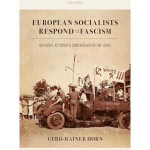 Horn, Gerd-Rainer European Socialists Respond to Fascism: Ideology, Activism and Contingency in the 1930s Horn, Gerd-Rainer European Socialists Respond to Fascism: Ideology, Activism and Contingency in the 1930s