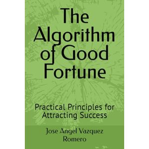 Vazquez Romero, Jose Angel The Algorithm of Good Fortune: Practical Principles for Attracting Success Vazquez Romero, Jose Angel The Algorithm of Good Fortune: Practical Principles for Attracting Success