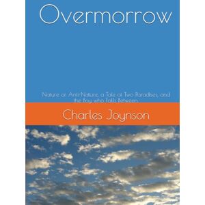 Joynson, Charles Overmorrow: Nature or Anti-Nature, a Tale of Two Paradises, and the Boy who Falls Between. Joynson, Charles Overmorrow: Nature or Anti-Nature, a Tale of Two Paradises, and the Boy who Falls Between.