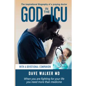 Walker MD, Dave God in the ICU with devotional: When you are fighting for your life you need more than medicine Walker MD, Dave God in the ICU with devotional: When you are fighting for your life you need more than medicine
