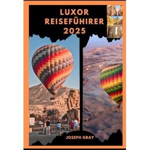 Gray, Joseph LUXOR REISEFÜHRER 2025 (TRAVEL ACROSS THE GLOBAL DESTINATION GUIDE SERIES) Gray, Joseph LUXOR REISEFÜHRER 2025 (TRAVEL ACROSS THE GLOBAL DESTINATION GUIDE SERIES)