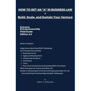 Sulkowski, Prof Adam J. How to Get an "A" in Business Law + Build, Scale, and Sustain Your Venture: Extreme Entrepreneurship Field Guide, Edition 2.0 Sulkowski, Prof Adam J. How to Get an "A" in Business Law + Build, Scale, and Sustain Your Venture: Extreme Entrepreneurship Field Guide, Edition 2.0