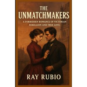 Rubio, Ray The Unmatchmakers: A Forbidden Romance of Victorian Rebellion and True Love Rubio, Ray The Unmatchmakers: A Forbidden Romance of Victorian Rebellion and True Love