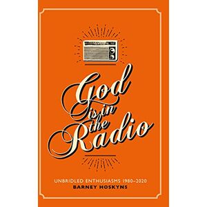 Barney Hoskyns God is in the Radio: Unbridled Enthusiasms, 1980–2020 Barney Hoskyns God is in the Radio: Unbridled Enthusiasms, 1980–2020