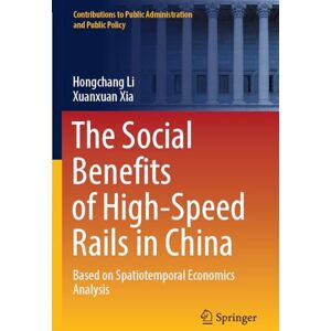 Li, Hongchang The Social Benefits of High-Speed Rails in China: Based on Spatiotemporal Economics Analysis (Contributions to Public Administration and Public Policy) Li, Hongchang The Social Benefits of High-Speed Rails in China: Based on Spatiotemporal Economics Analysis (Contributions to Public Administration and Public Policy)
