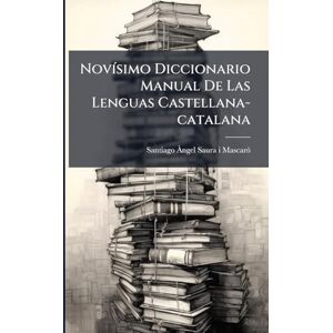 Novísimo Diccionario Manual De Las Lenguas Castellana-catalana: Obra Única En Su Classe... Novísimo Diccionario Manual De Las Lenguas Castellana-catalana: Obra Única En Su Classe...