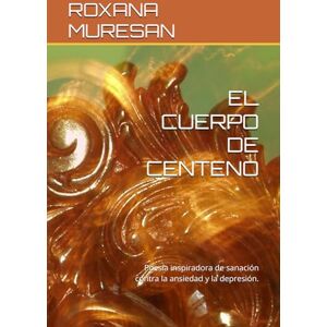 MURESAN, ROXANA EL CUERPO DE CENTENO: Poesía inspiradora de sanación contra la ansiedad y la depresión. MURESAN, ROXANA EL CUERPO DE CENTENO: Poesía inspiradora de sanación contra la ansiedad y la depresión.