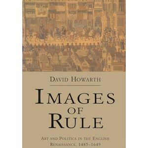 Howarth, David Images of Rule: Art and Politics in the English Renaissance, 1485-1649 Howarth, David Images of Rule: Art and Politics in the English Renaissance, 1485-1649
