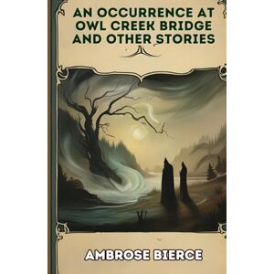 BIERCE, AMBROSE An Occurrence at Owl Creek Bridge And Other Stories BIERCE, AMBROSE An Occurrence at Owl Creek Bridge And Other Stories
