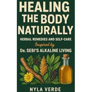 Verde, Nyla Healing the Body Naturally: Herbal Remedies and Self-Care Inspired by Dr. Sebi’s Alkaline Living Verde, Nyla Healing the Body Naturally: Herbal Remedies and Self-Care Inspired by Dr. Sebi’s Alkaline Living