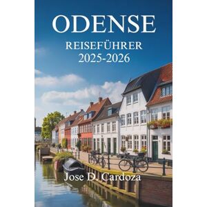 Cardoza, Jose D. ODENSE REISEFÜHRER 2025-2026: Entdecken Sie Dänemarks Märchenerbe und malerische Landschaften Cardoza, Jose D. ODENSE REISEFÜHRER 2025-2026: Entdecken Sie Dänemarks Märchenerbe und malerische Landschaften