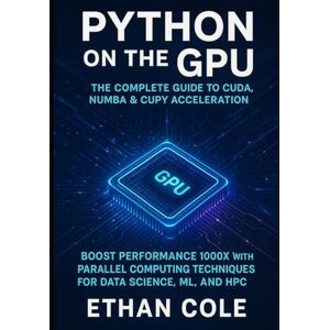 Cole, Ethan Python on the GPU The Complete Guide to CUDA, Numba & CuPy Acceleration: Boost Performance 1000x with Parallel Computing Techniques for Data Science, ML, and HPC Cole, Ethan Python on the GPU The Complete Guide to CUDA, Numba & CuPy Acceleration: Boost Performance 1000x with Parallel Computing Techniques for Data Science, ML, and HPC