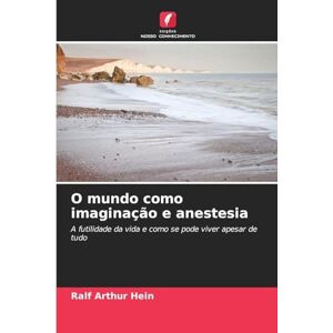 Hein, Ralf Arthur O mundo como imaginação e anestesia: A futilidade da vida e como se pode viver apesar de tudo Hein, Ralf Arthur O mundo como imaginação e anestesia: A futilidade da vida e como se pode viver apesar de tudo