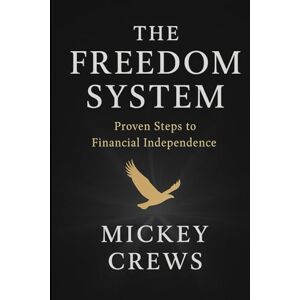 Crews, Mickey Paul The Freedom System: Proven Steps to Financial Independence Crews, Mickey Paul The Freedom System: Proven Steps to Financial Independence