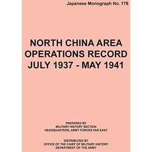 Office of Chief Military History North China Area Operations Record July 1937 May 1941 (Japanese Monograph No. 178) Office of Chief Military History North China Area Operations Record July 1937 May 1941 (Japanese Monograph No. 178)