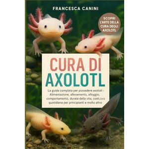 Canini, Francesca CURA DI AXOLOTL: La guida completa per possedere axolotl Alimentazione, allevamento, alloggio, tosatura, comportamento, durata della vita, costi, cura quotidiana per principianti e molto altro Canini, Francesca CURA DI AXOLOTL: La guida completa per possedere axolotl Alimentazione, allevamento, alloggio, tosatura, comportamento, durata della vita, costi, cura quotidiana per principianti e molto altro