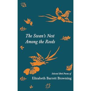 Browning, Elizabeth Barrett The Swan's Nest Among the Reeds Selected Bird Poems of Elizabeth Barrett Browning Browning, Elizabeth Barrett The Swan's Nest Among the Reeds Selected Bird Poems of Elizabeth Barrett Browning