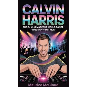 McCloud, Maurice CALVIN HARRIS: The DJ Who Made the World Dance- Biography for kids McCloud, Maurice CALVIN HARRIS: The DJ Who Made the World Dance- Biography for kids